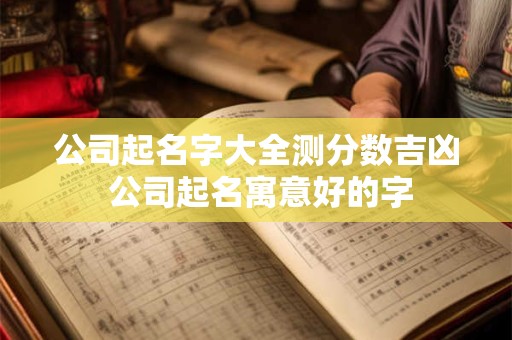公司起名字大全测分数吉凶 公司起名寓意好的字