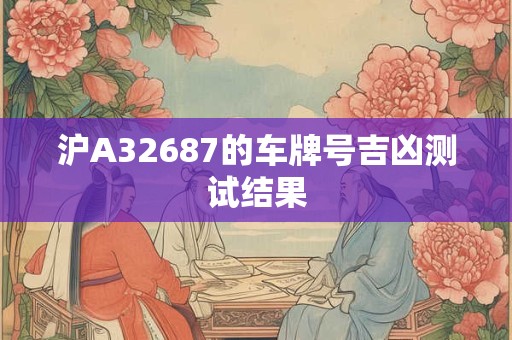 沪A32687的车牌号吉凶测试结果