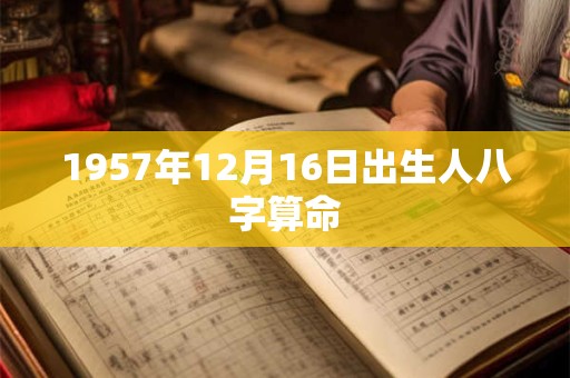 1957年12月16日出生人八字算命