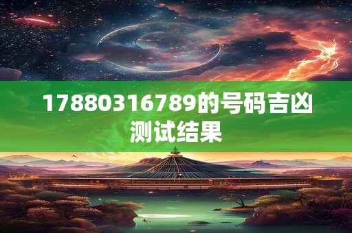 17880316789的号码吉凶测试结果