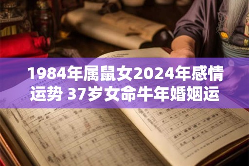1984年属鼠女2024年感情运势 37岁女命牛年婚姻运