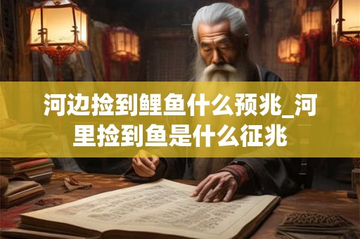 河边捡到鲤鱼什么预兆_河里捡到鱼是什么征兆