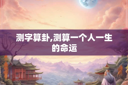 测字算卦,测算一个人一生的命运