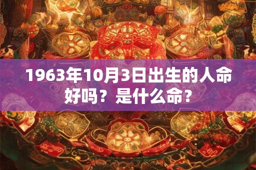 1963年10月3日出生的人命好吗？是什么命？