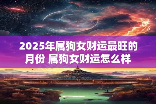 2025年属狗女财运最旺的月份 属狗女财运怎么样