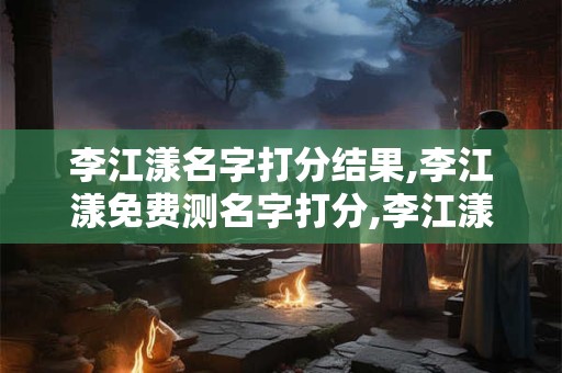 李江漾名字打分结果,李江漾免费测名字打分,李江漾周易免费测名字打分