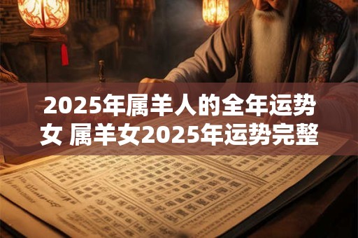 2025年属羊人的全年运势女 属羊女2025年运势完整版