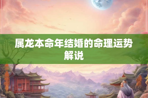 属龙本命年结婚的命理运势解说
