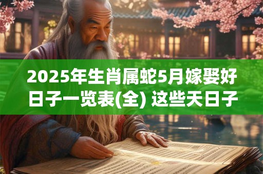 2025年生肖属蛇5月嫁娶好日子一览表(全) 这些天日子不错