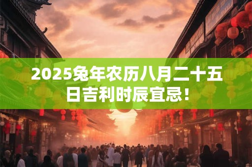 2025兔年农历八月二十五日吉利时辰宜忌！