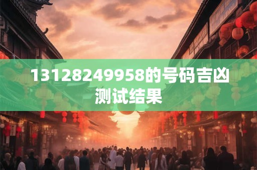 13128249958的号码吉凶测试结果