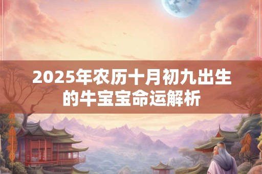 2025年农历十月初九出生的牛宝宝命运解析