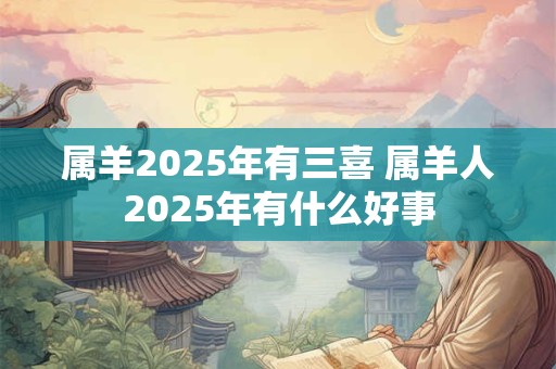 属羊2025年有三喜 属羊人2025年有什么好事