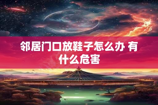 邻居门口放鞋子怎么办 有什么危害
