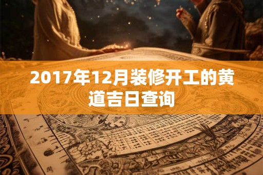 2017年12月装修开工的黄道吉日查询