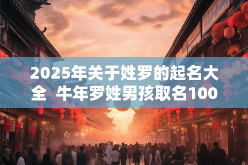 2025年关于姓罗的起名大全  牛年罗姓男孩取名100分