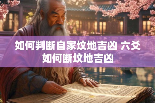 如何判断自家坟地吉凶 六爻如何断坟地吉凶