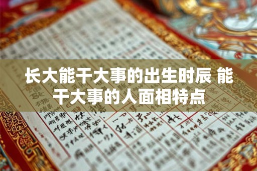 长大能干大事的出生时辰 能干大事的人面相特点