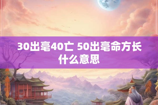 30出毫40亡 50出毫命方长什么意思