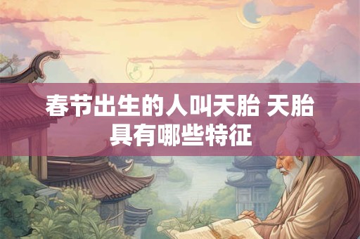 春节出生的人叫天胎 天胎具有哪些特征