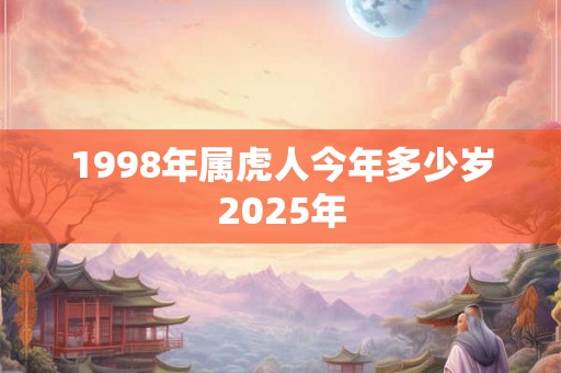 1998年属虎人今年多少岁2025年