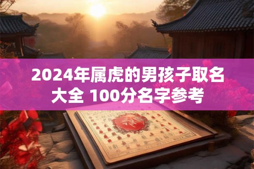 2024年属虎的男孩子取名大全 100分名字参考