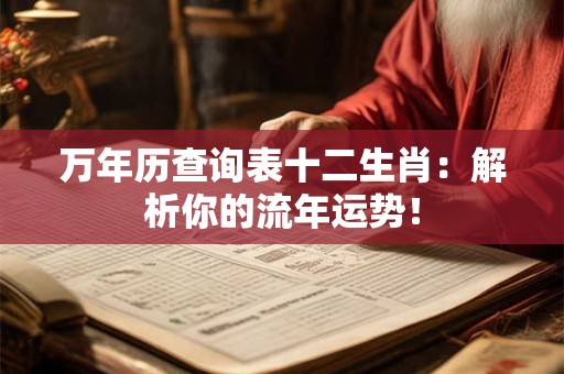万年历查询表十二生肖：解析你的流年运势！