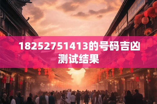 18252751413的号码吉凶测试结果