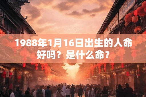 1988年1月16日出生的人命好吗？是什么命？