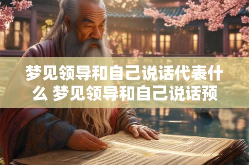 梦见领导和自己说话代表什么 梦见领导和自己说话预示着什么