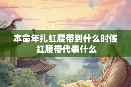 本命年扎红腰带到什么时候 红腰带代表什么