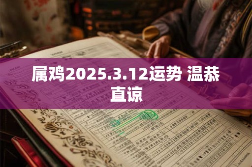 属鸡2025.3.12运势 温恭直谅