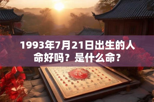 1993年7月21日出生的人命好吗？是什么命？