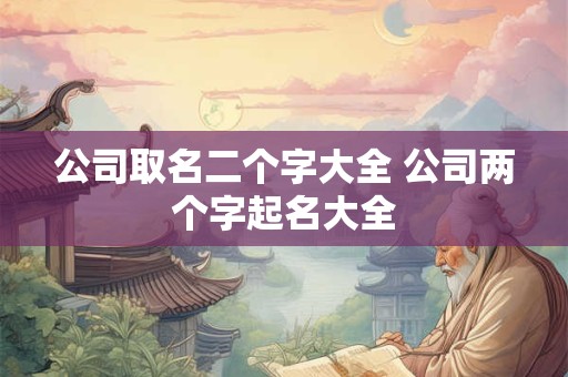 公司取名二个字大全 公司两个字起名大全