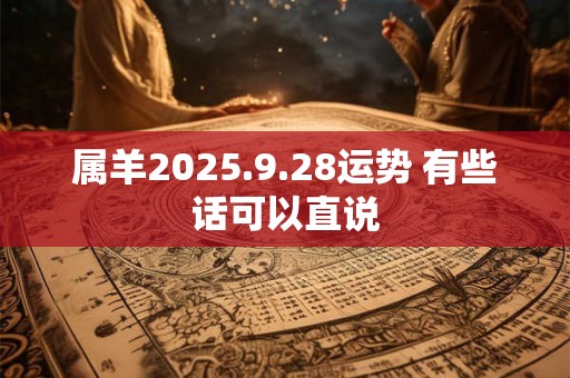 属羊2025.9.28运势 有些话可以直说
