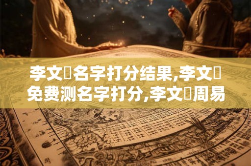 李文燦名字打分结果,李文燦免费测名字打分,李文燦周易免费测名字打分