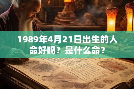 1989年4月21日出生的人命好吗？是什么命？