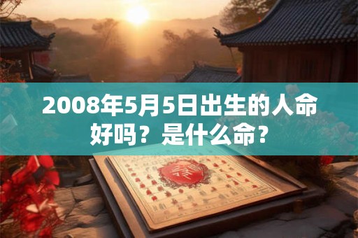 2008年5月5日出生的人命好吗？是什么命？
