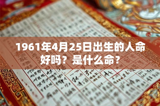 1961年4月25日出生的人命好吗？是什么命？