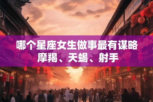 哪个星座女生做事最有谋略 摩羯、天蝎、射手