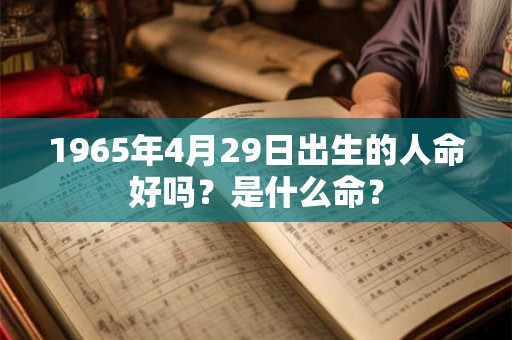 1965年4月29日出生的人命好吗？是什么命？