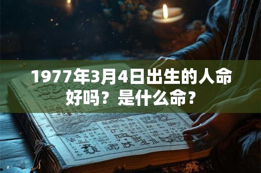 1977年3月4日出生的人命好吗？是什么命？