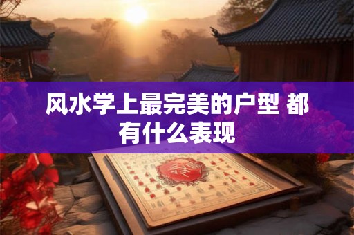 风水学上最完美的户型 都有什么表现