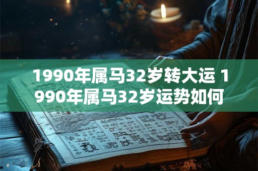 1990年属马32岁转大运 1990年属马32岁运势如何