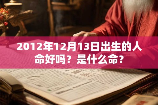 2012年12月13日出生的人命好吗？是什么命？