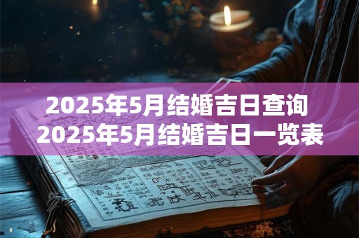2025年5月结婚吉日查询 2025年5月结婚吉日一览表