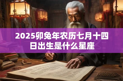 2025卯兔年农历七月十四日出生是什么星座