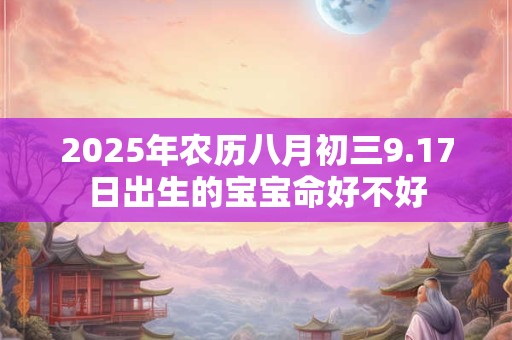 2025年农历八月初三9.17日出生的宝宝命好不好