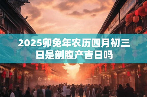 2026卯兔年农历四月初三日是剖腹产吉日吗