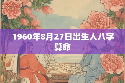 1960年8月27日出生人八字算命